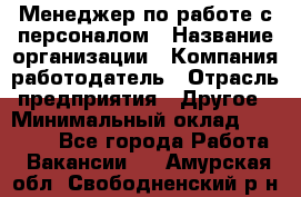 Менеджер по работе с персоналом › Название организации ­ Компания-работодатель › Отрасль предприятия ­ Другое › Минимальный оклад ­ 26 000 - Все города Работа » Вакансии   . Амурская обл.,Свободненский р-н